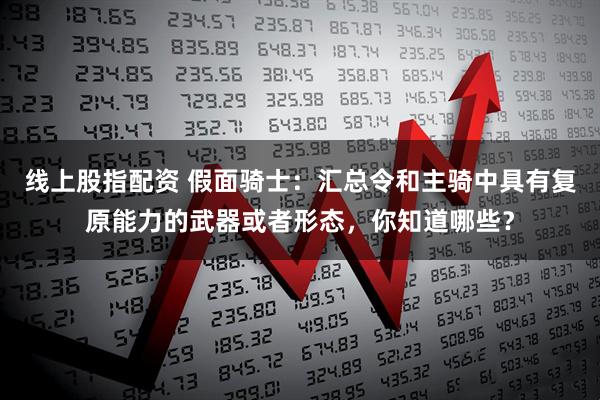 线上股指配资 假面骑士：汇总令和主骑中具有复原能力的武器或者形态，你知道哪些？