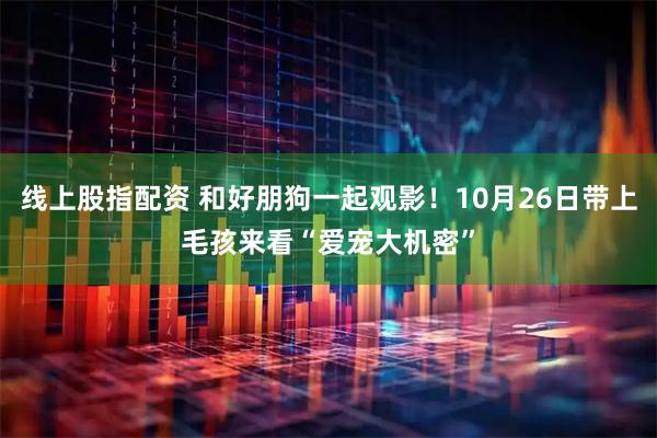 线上股指配资 和好朋狗一起观影！10月26日带上毛孩来看“爱宠大机密”