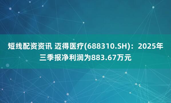 短线配资资讯 迈得医疗(688310.SH)：2025年三季报净利润为883.67万元