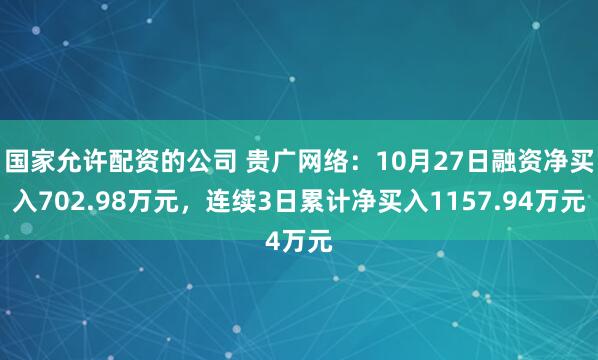 国家允许配资的公司 贵广网络：10月27日融资净买入702.98万元，连续3日累计净买入1157.94万元