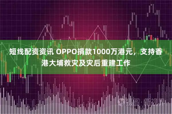 短线配资资讯 OPPO捐款1000万港元，支持香港大埔救灾及灾后重建工作