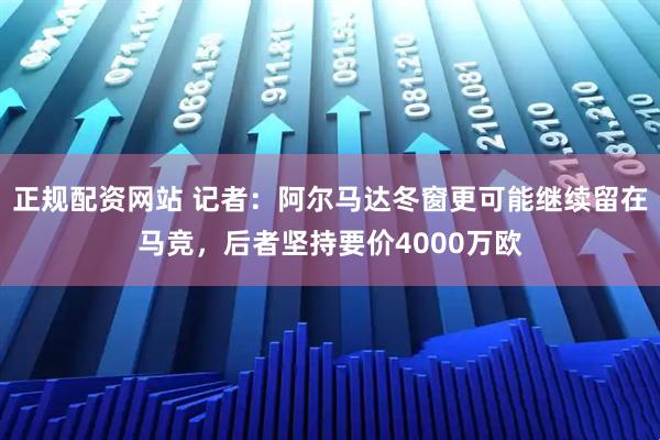 正规配资网站 记者：阿尔马达冬窗更可能继续留在马竞，后者坚持要价4000万欧