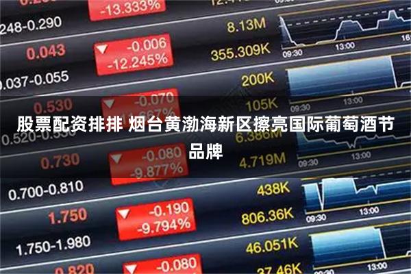 股票配资排排 烟台黄渤海新区擦亮国际葡萄酒节品牌