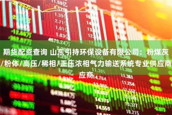 期货配资查询 山东引持环保设备有限公司：粉煤灰/粉体/高压/稀相/正压浓相气力输送系统专业供应商
