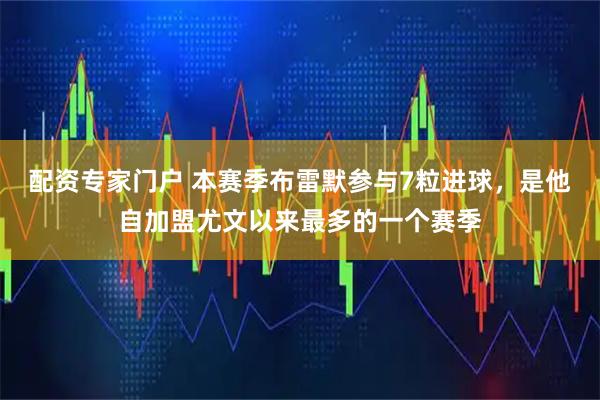 配资专家门户 本赛季布雷默参与7粒进球，是他自加盟尤文以来最多的一个赛季