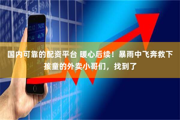 国内可靠的配资平台 暖心后续！暴雨中飞奔救下孩童的外卖小哥们，找到了